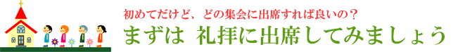 教会は初めてだけど、どの集会に出席すればいいの？・・・まずは、礼拝に出席してみましょう